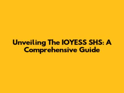 Unveiling The IOYESS SHS: A Comprehensive Guide
