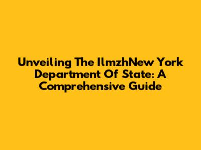 Unveiling The IlmzhNew York Department Of State: A Comprehensive Guide