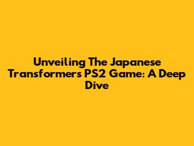 Unveiling The Japanese Transformers PS2 Game: A Deep Dive