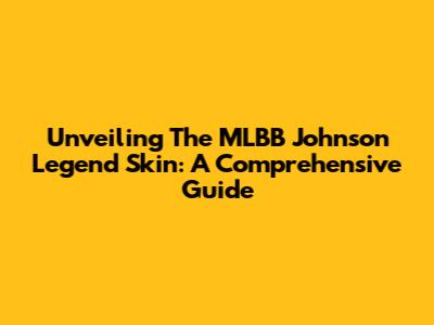 Unveiling The MLBB Johnson Legend Skin: A Comprehensive Guide