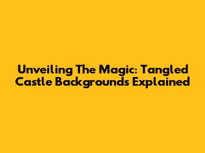 Unveiling The Magic: Tangled Castle Backgrounds Explained