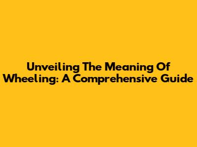 Unveiling The Meaning Of Wheeling: A Comprehensive Guide