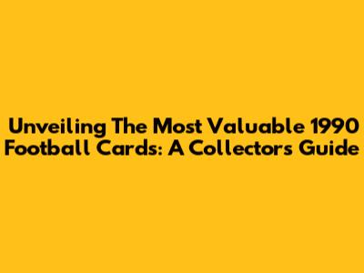 Unveiling The Most Valuable 1990 Football Cards: A Collector's Guide