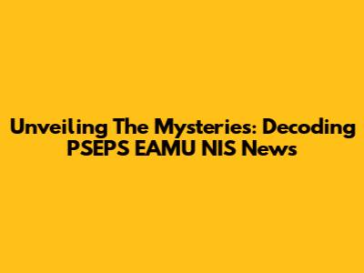 Unveiling The Mysteries: Decoding PSEPS EAMU NIS News