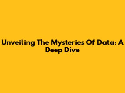 Unveiling The Mysteries Of Data: A Deep Dive
