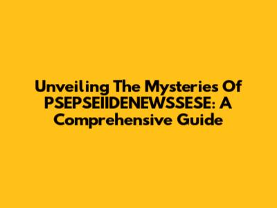 Unveiling The Mysteries Of PSEPSEIIDENEWSSESE: A Comprehensive Guide
