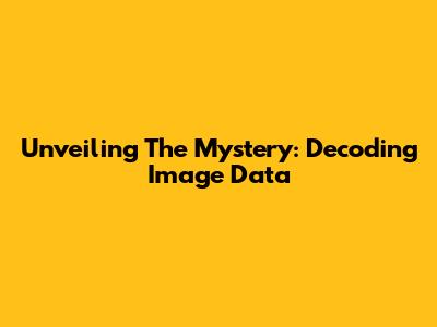 Unveiling The Mystery: Decoding Image Data