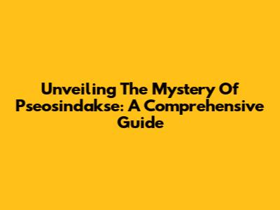 Unveiling The Mystery Of Pseosindakse: A Comprehensive Guide