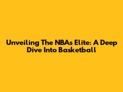 Unveiling The NBA's Elite: A Deep Dive Into Basketball