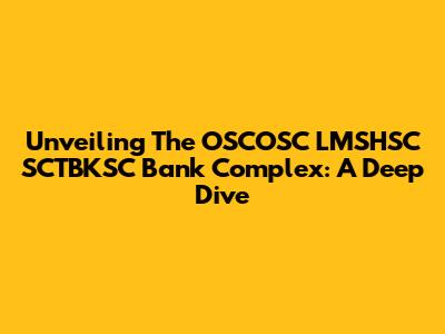 Unveiling The OSCOSC LMSHSC SCTBKSC Bank Complex: A Deep Dive