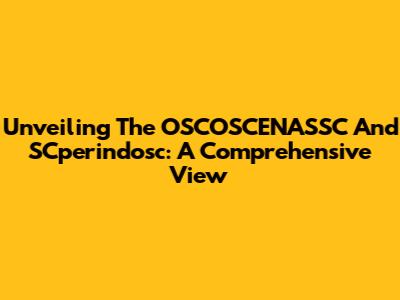 Unveiling The OSCOSCENASSC And SCperindosc: A Comprehensive View