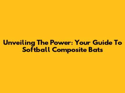 Unveiling The Power: Your Guide To Softball Composite Bats