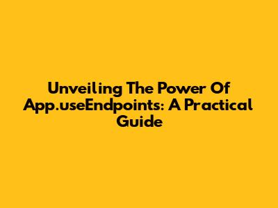 Unveiling The Power Of App.useEndpoints: A Practical Guide