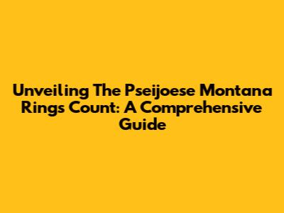 Unveiling The Pseijoese Montana Rings Count: A Comprehensive Guide