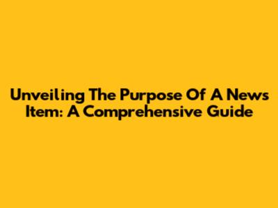 Unveiling The Purpose Of A News Item: A Comprehensive Guide