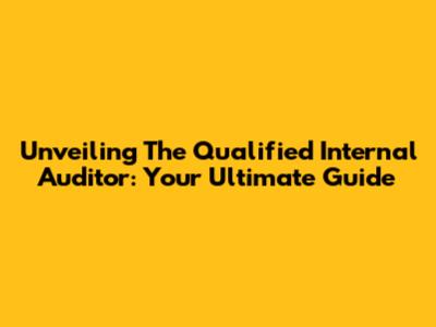 Unveiling The Qualified Internal Auditor: Your Ultimate Guide