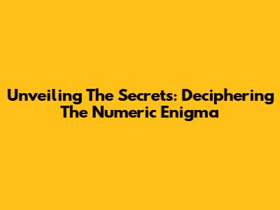 Unveiling The Secrets: Deciphering The Numeric Enigma