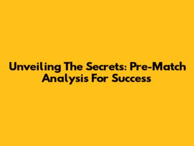 Unveiling The Secrets: Pre-Match Analysis For Success