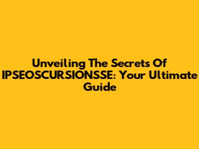 Unveiling The Secrets Of IPSEOSCURSIONSSE: Your Ultimate Guide