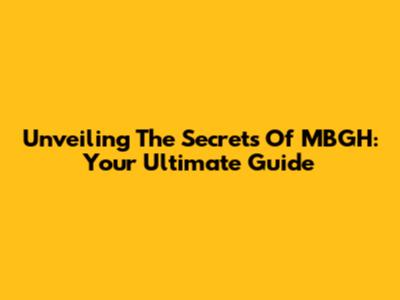 Unveiling The Secrets Of MBGH: Your Ultimate Guide