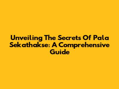 Unveiling The Secrets Of Pala Sekathakse: A Comprehensive Guide