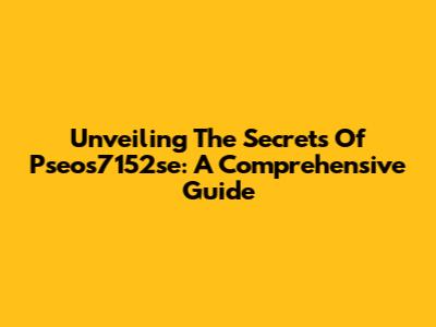 Unveiling The Secrets Of Pseos7152se: A Comprehensive Guide
