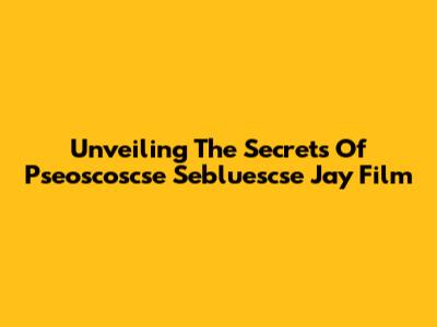 Unveiling The Secrets Of Pseoscoscse Sebluescse Jay Film