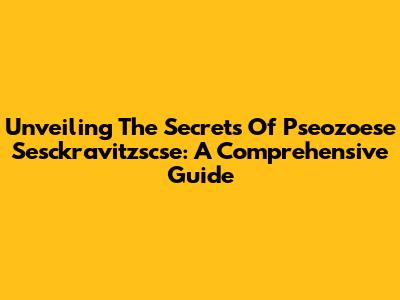 Unveiling The Secrets Of Pseozoese Sesckravitzscse: A Comprehensive Guide