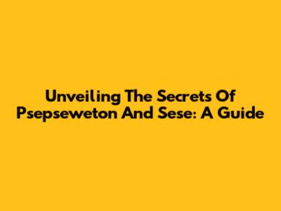 Unveiling The Secrets Of Psepseweton And Sese: A Guide