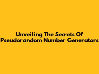Unveiling The Secrets Of Pseudorandom Number Generators