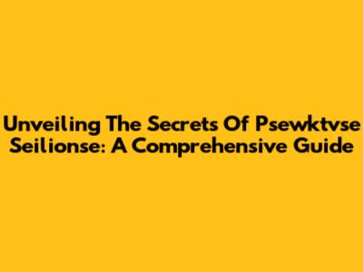 Unveiling The Secrets Of Psewktvse Seilionse: A Comprehensive Guide