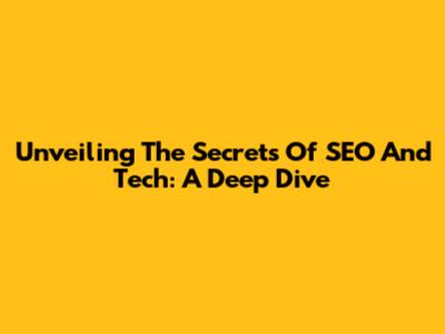 Unveiling The Secrets Of SEO And Tech: A Deep Dive