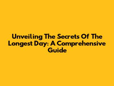Unveiling The Secrets Of The Longest Day: A Comprehensive Guide