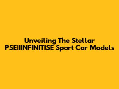 Unveiling The Stellar PSEIIINFINITISE Sport Car Models