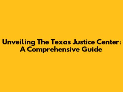 Unveiling The Texas Justice Center: A Comprehensive Guide