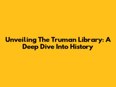 Unveiling The Truman Library: A Deep Dive Into History