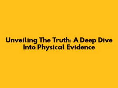 Unveiling The Truth: A Deep Dive Into Physical Evidence