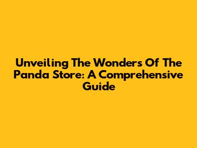 Unveiling The Wonders Of The Panda Store: A Comprehensive Guide