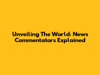 Unveiling The World: News Commentators Explained