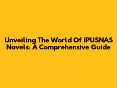 Unveiling The World Of IPUSNAS Novels: A Comprehensive Guide