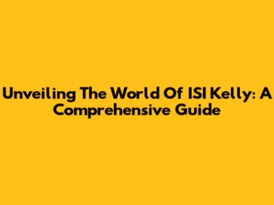 Unveiling The World Of ISI Kelly: A Comprehensive Guide