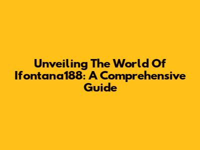 Unveiling The World Of Ifontana188: A Comprehensive Guide