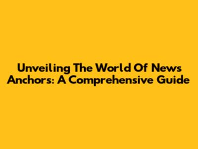 Unveiling The World Of News Anchors: A Comprehensive Guide