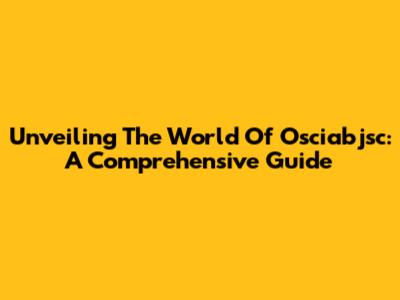 Unveiling The World Of Osciabjsc: A Comprehensive Guide