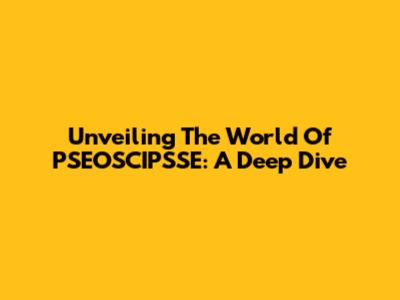 Unveiling The World Of PSEOSCIPSSE: A Deep Dive