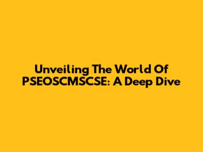 Unveiling The World Of PSEOSCMSCSE: A Deep Dive