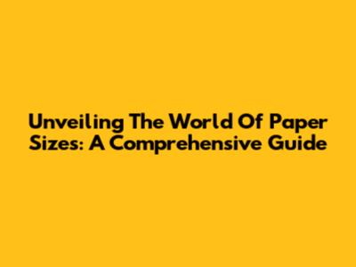 Unveiling The World Of Paper Sizes: A Comprehensive Guide