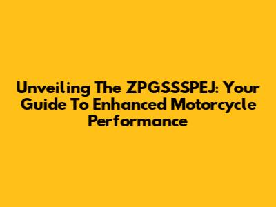 Unveiling The ZPGSSSPEJ: Your Guide To Enhanced Motorcycle Performance