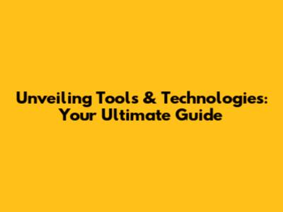 Unveiling Tools & Technologies: Your Ultimate Guide