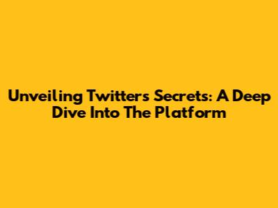 Unveiling Twitter's Secrets: A Deep Dive Into The Platform